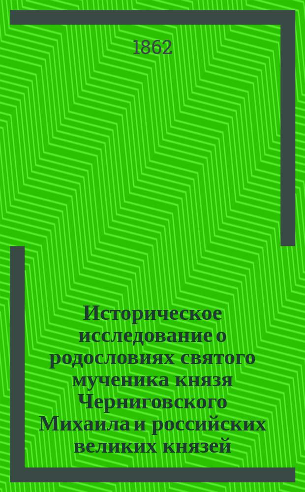 Историческое исследование о родословиях святого мученика князя Черниговского Михаила и российских великих князей, опочивающих в Московском Архангельском соборе