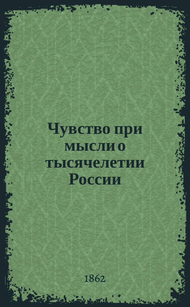 Чувство при мысли о тысячелетии России : Стихотворение Г.А