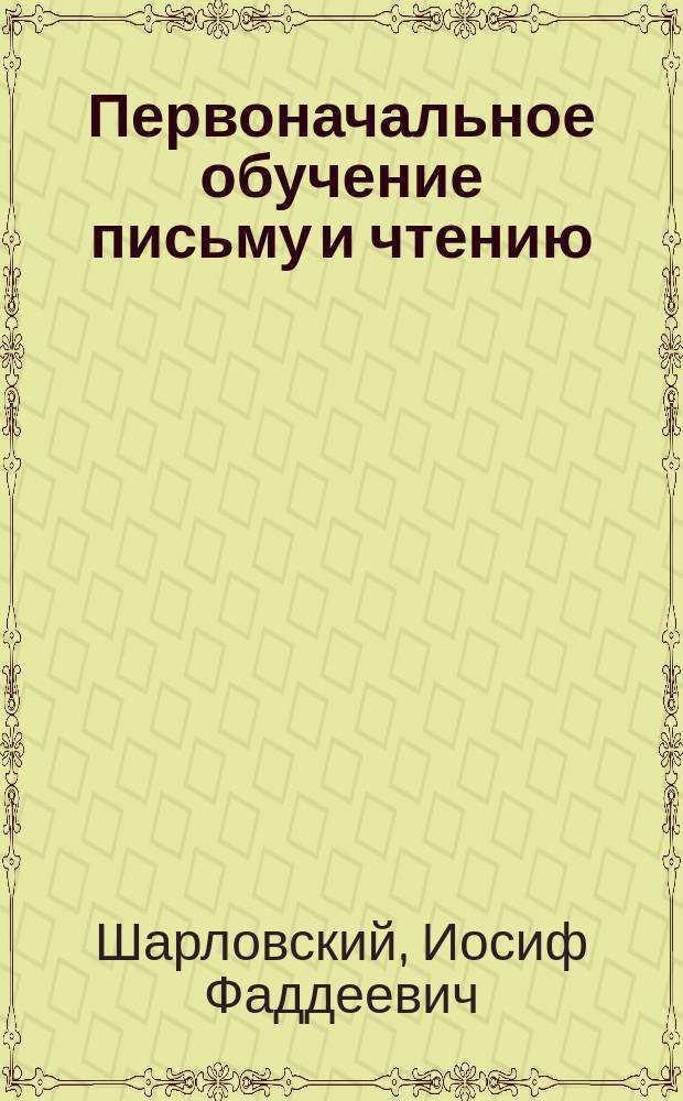 Первоначальное обучение письму и чтению (по новому способу) : В 2 кн. для учителей и учеников. Кн. 1
