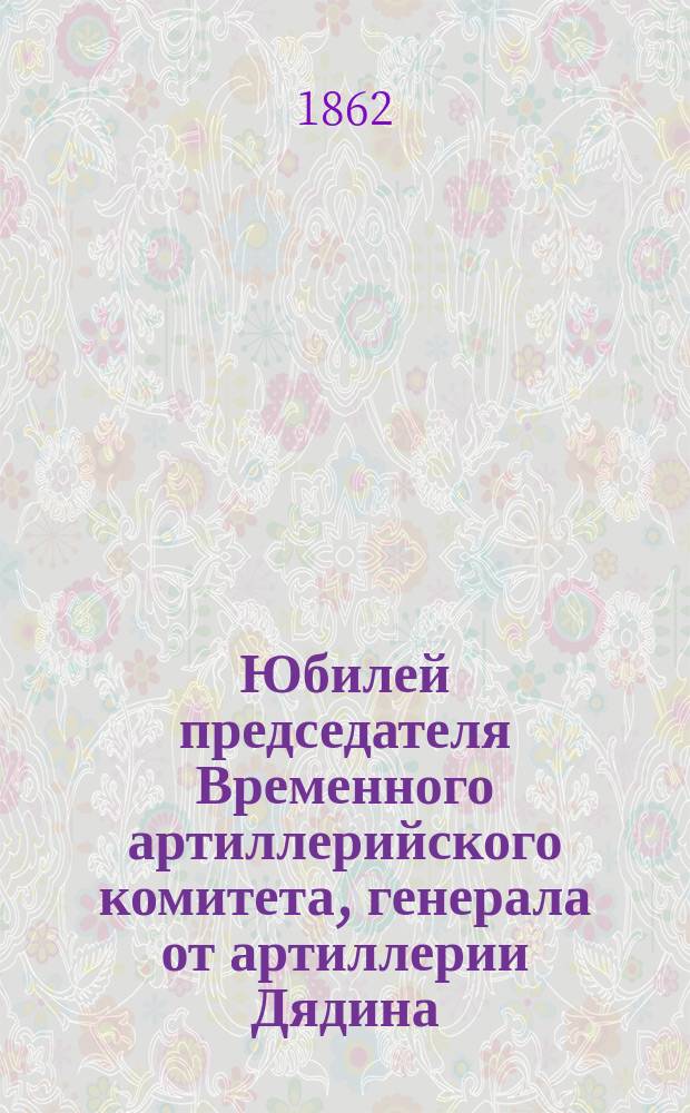 Юбилей председателя Временного артиллерийского комитета, генерала от артиллерии Дядина