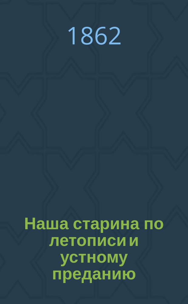 Наша старина по летописи и устному преданию : Для начинающих учиться рус. истории