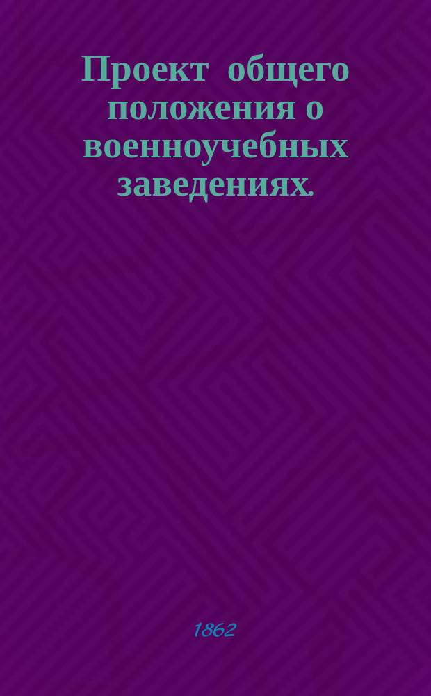 Проект общего положения о военноучебных заведениях. (18 сент. 1862 г.)