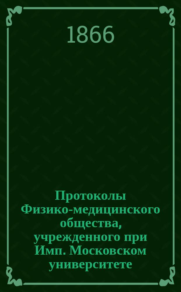 Протоколы Физико-медицинского общества, учрежденного при Имп. Московском университете... за 1865 год