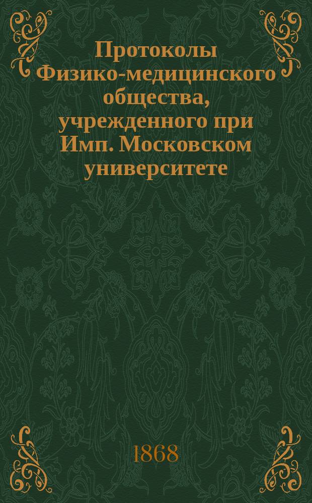 Протоколы Физико-медицинского общества, учрежденного при Имп. Московском университете... за 1866 и 1867 год