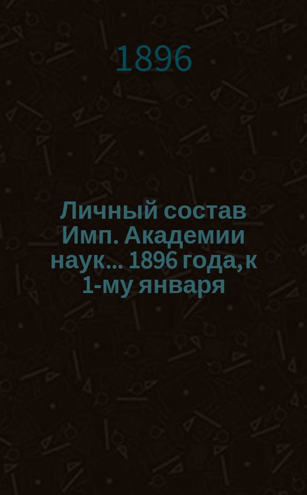 Личный состав Имп. Академии наук... 1896 года, к 1-му января