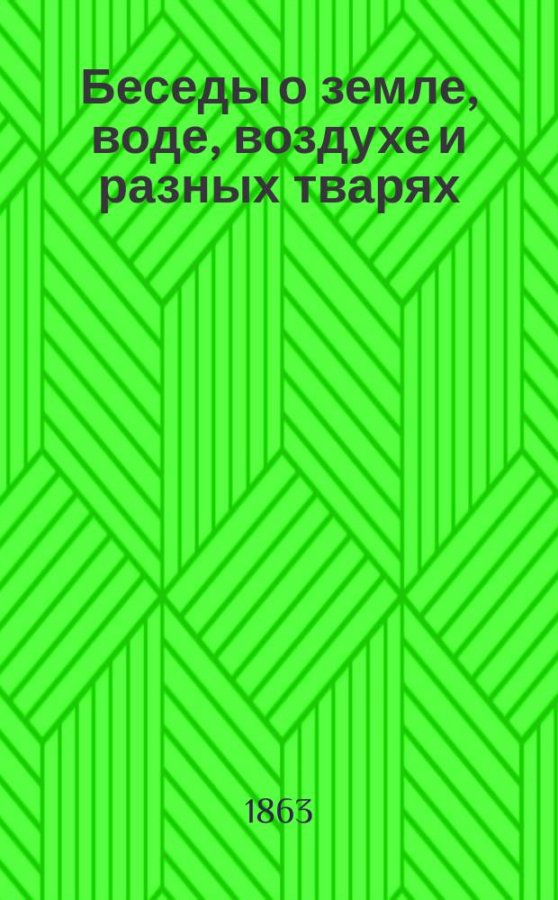 Беседы о земле, воде, воздухе и разных тварях : Чтение для нар. шк. Ч. 1