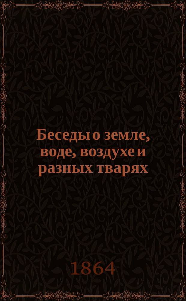 Беседы о земле, воде, воздухе и разных тварях : Чтение для нар. шк. Ч. 2