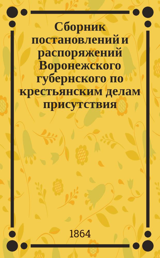 Сборник постановлений и распоряжений Воронежского губернского по крестьянским делам присутствия, циркулярно сообщенных мировым учреждениям губернии... за 1863 год. Т. 3