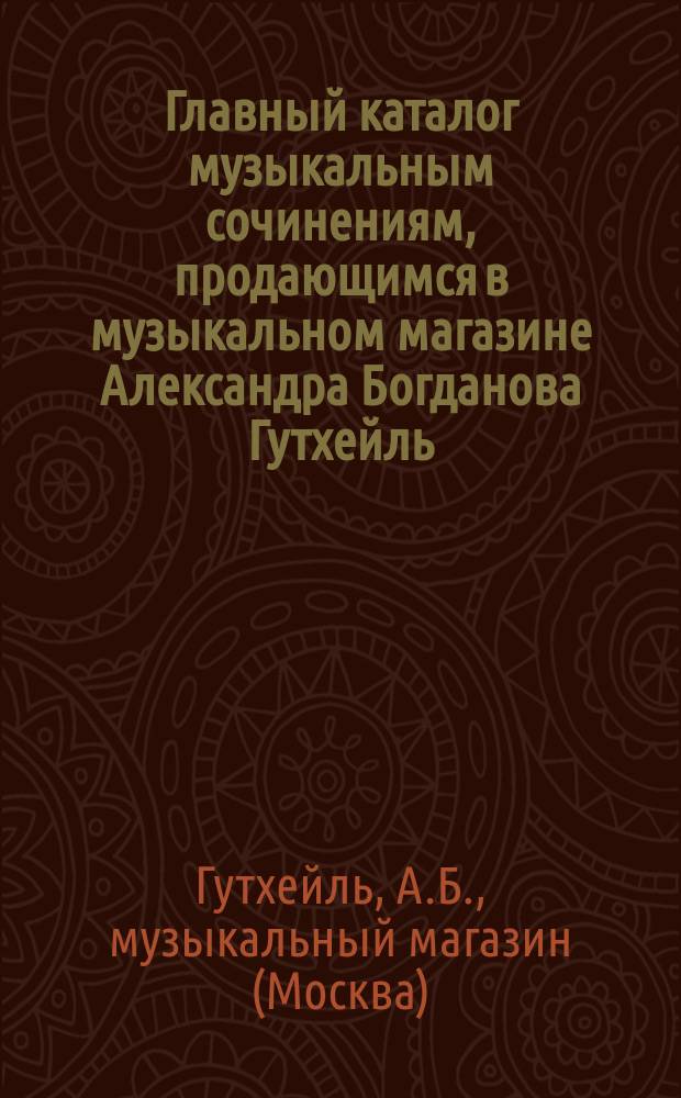 Главный каталог музыкальным сочинениям, продающимся в музыкальном магазине Александра Богданова Гутхейль...