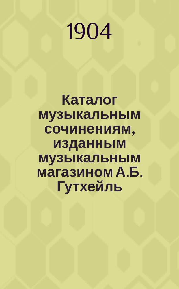 Каталог музыкальным сочинениям, изданным музыкальным магазином А.Б. Гутхейль