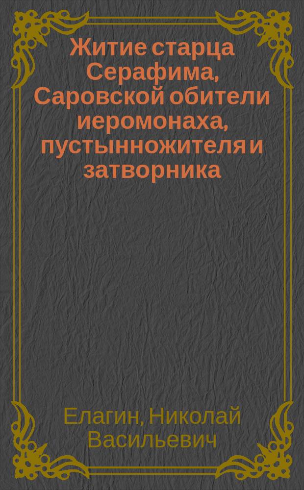 Житие старца Серафима, Саровской обители иеромонаха, пустынножителя и затворника : С прил. его наставлений и келейн. молитв. правила