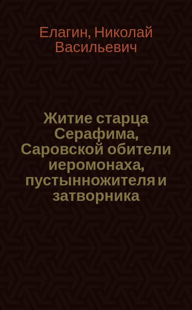 Житие старца Серафима, Саровской обители иеромонаха, пустынножителя и затворника : С прил. его наставлений и келейн. молитв. правила