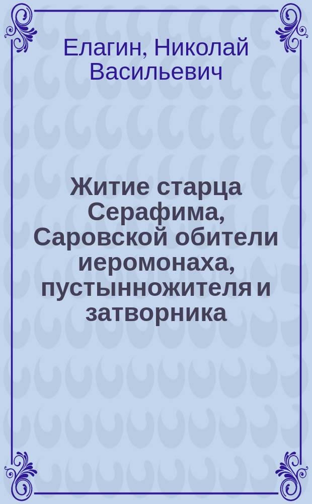 Житие старца Серафима, Саровской обители иеромонаха, пустынножителя и затворника : С прил. его наставлений и келейн. молитв. правила