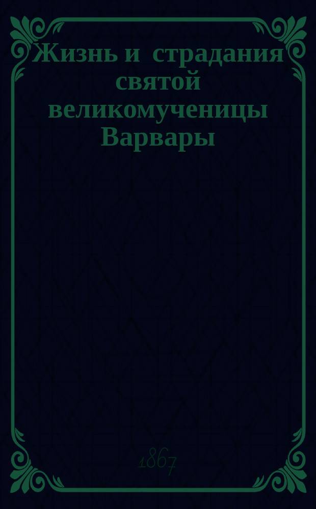 Жизнь и страдания святой великомученицы Варвары