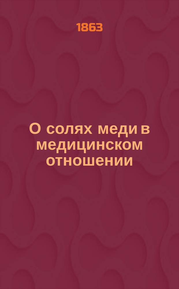 О солях меди в медицинском отношении : Дисс. : Рассуждение, напис. лекарем Дмитрием Зайковским