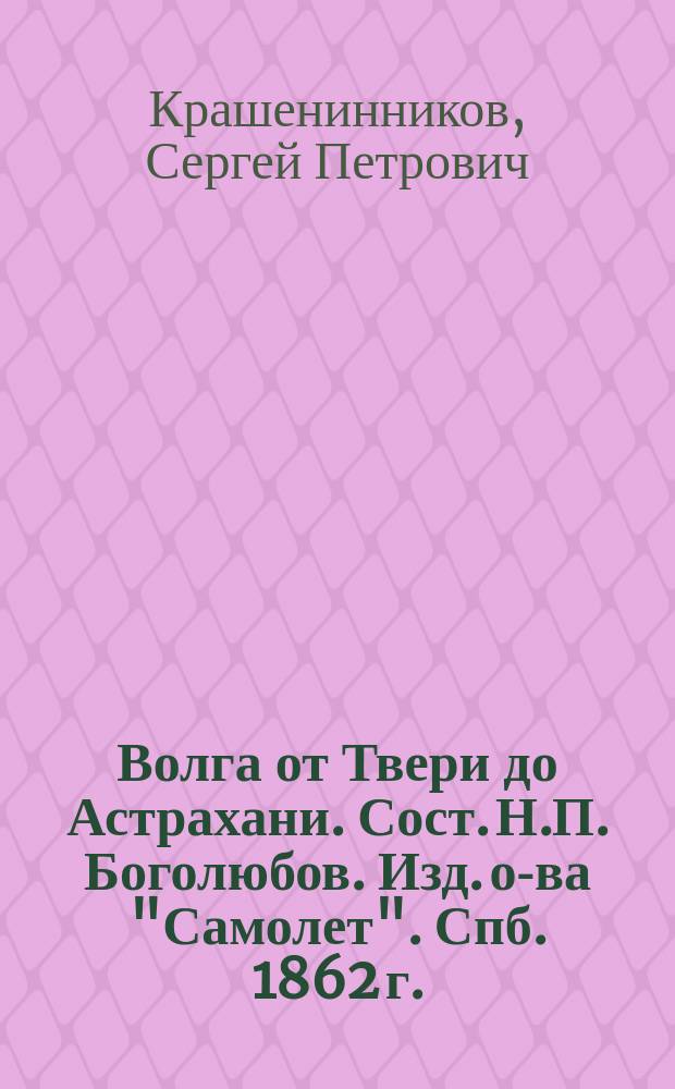 Волга от Твери до Астрахани. Сост. Н.П. Боголюбов. Изд. о-ва "Самолет". Спб. 1862 г.: Рец.; Путеводитель по Волге. Сост. П.П. Нейдгардт. Спб., 1862 г.: Рец
