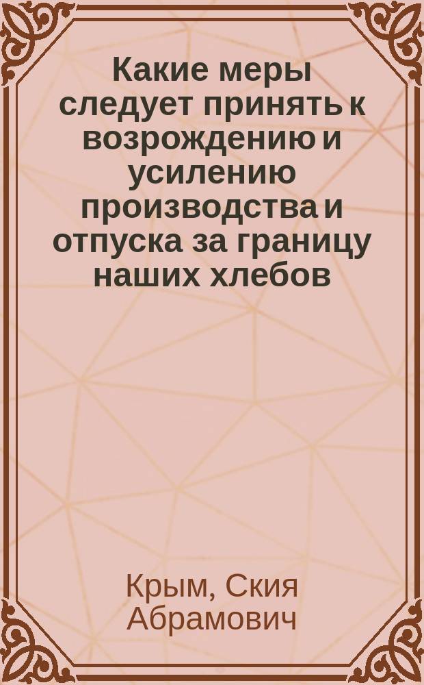 Какие меры следует принять к возрождению и усилению производства и отпуска за границу наших хлебов