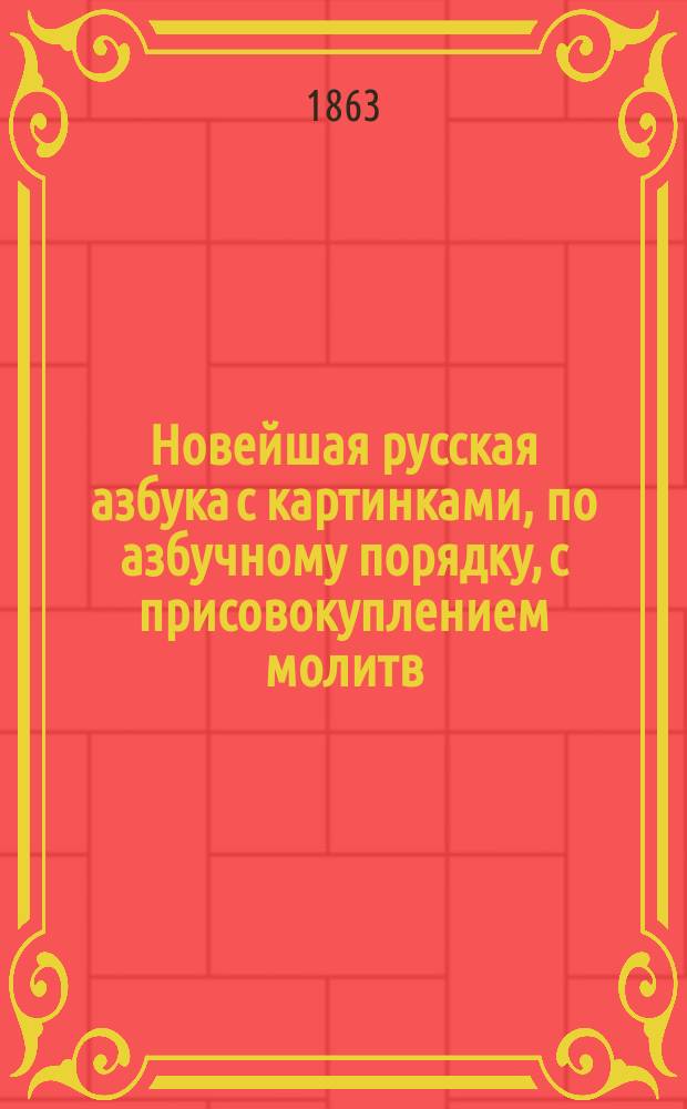 Новейшая русская азбука с картинками, по азбучному порядку, с присовокуплением молитв, исторических анекдотов и нравоучительных басен