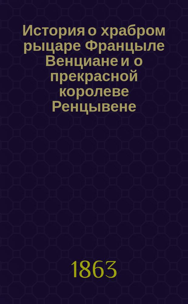 История о храбром рыцаре Францыле Венциане и о прекрасной королеве Ренцывене : Средневековый рыцар. роман в переработке Андрея Филиппова