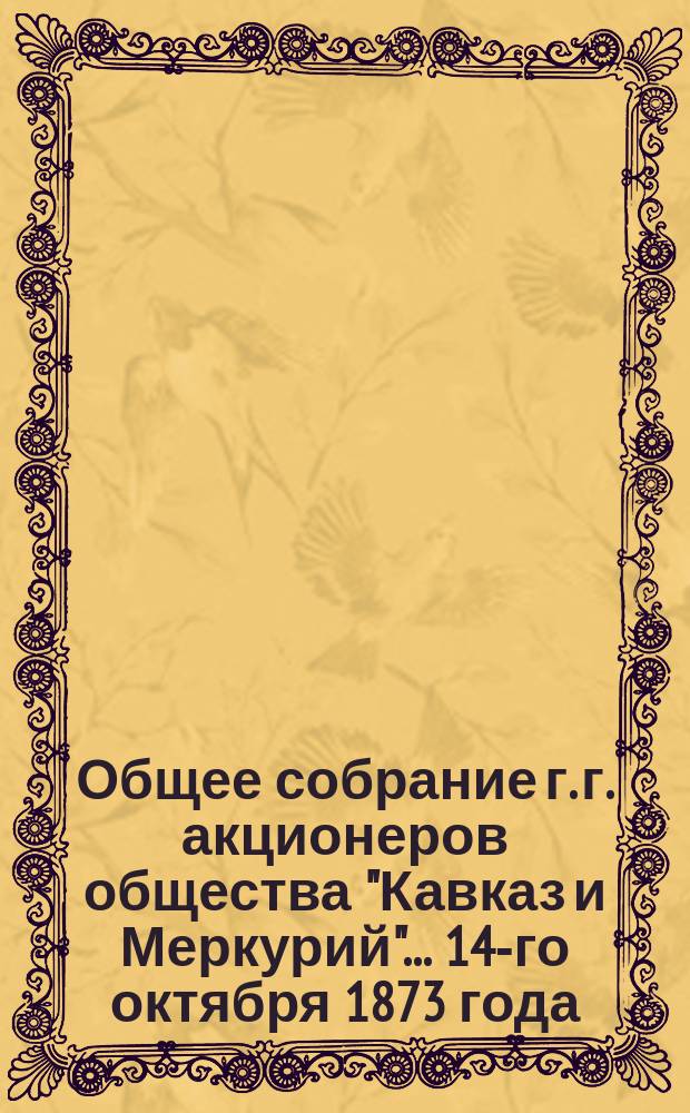Общее собрание г. г. акционеров общества "Кавказ и Меркурий"... ... 14-го октября 1873 года