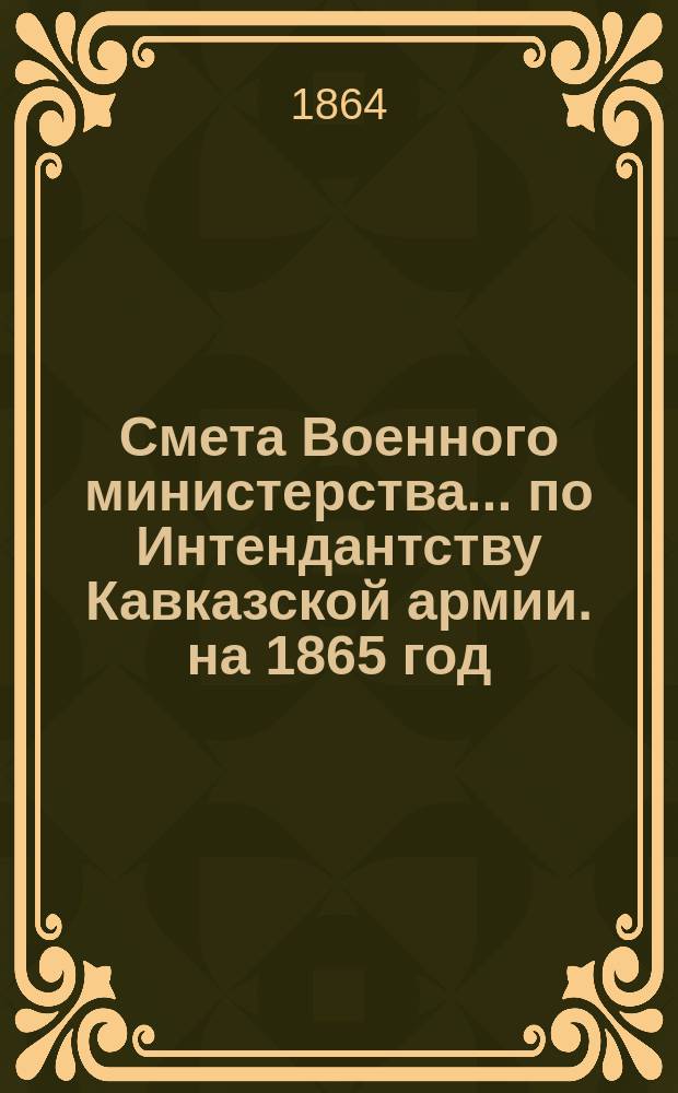Смета Военного министерства... по Интендантству Кавказской армии. на 1865 год