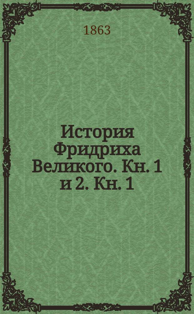 История Фридриха Великого. [Кн. 1 и 2. Кн. 1 : Юность ; Кн. 2. Слава]