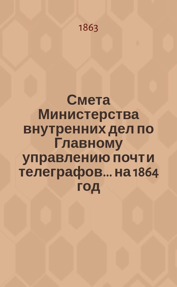 Смета Министерства внутренних дел по Главному управлению почт и телеграфов.... на 1864 год