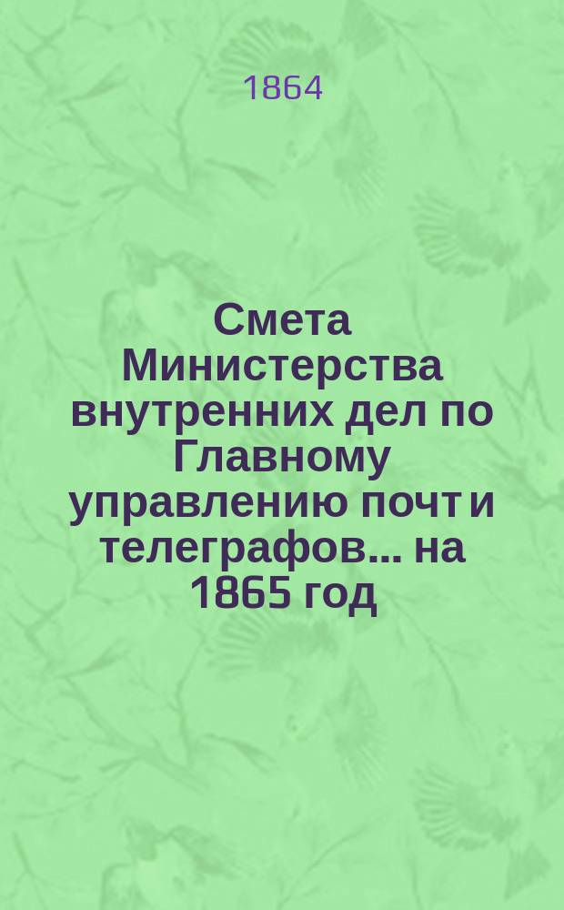 Смета Министерства внутренних дел по Главному управлению почт и телеграфов.... на 1865 год