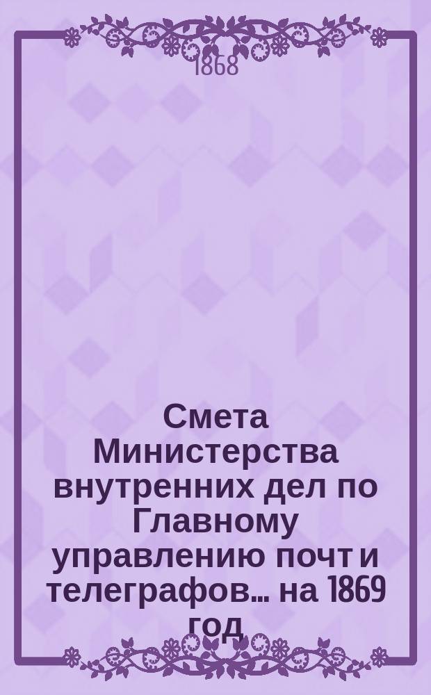 Смета Министерства внутренних дел по Главному управлению почт и телеграфов.... на 1869 год