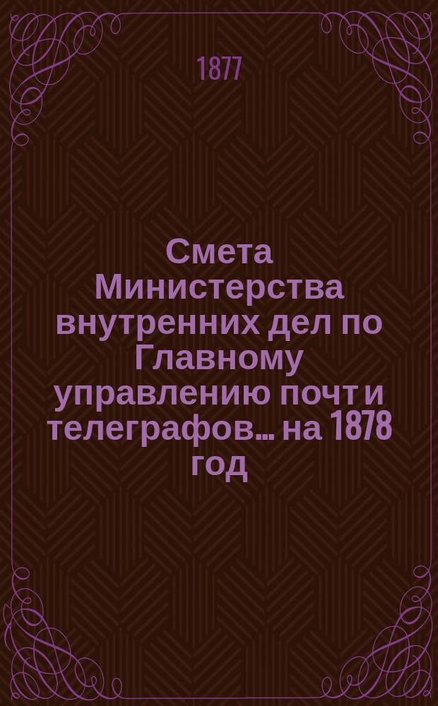 Смета Министерства внутренних дел по Главному управлению почт и телеграфов.... на 1878 год