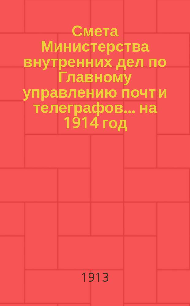 Смета Министерства внутренних дел по Главному управлению почт и телеграфов.... на 1914 год