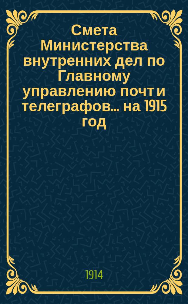 Смета Министерства внутренних дел по Главному управлению почт и телеграфов.... на 1915 год