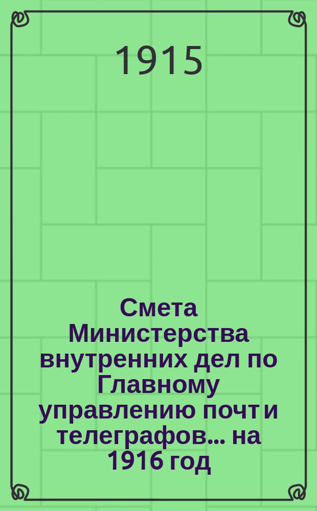 Смета Министерства внутренних дел по Главному управлению почт и телеграфов.... на 1916 год
