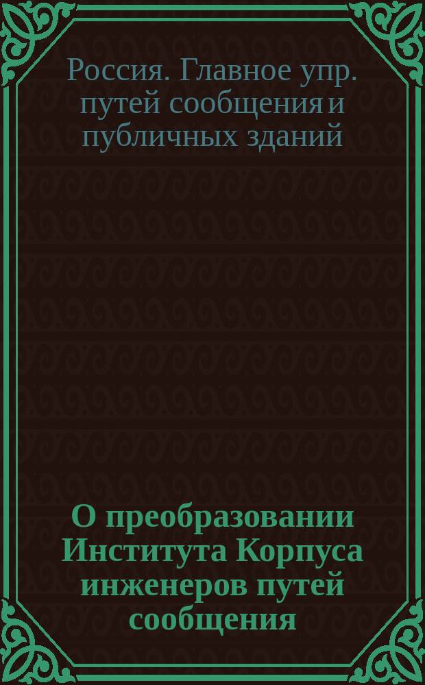 О преобразовании Института Корпуса инженеров путей сообщения : Представление в Гос. совет