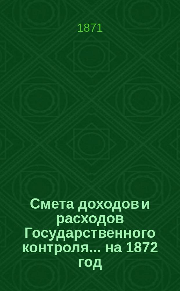 Смета доходов и расходов Государственного контроля... на 1872 год