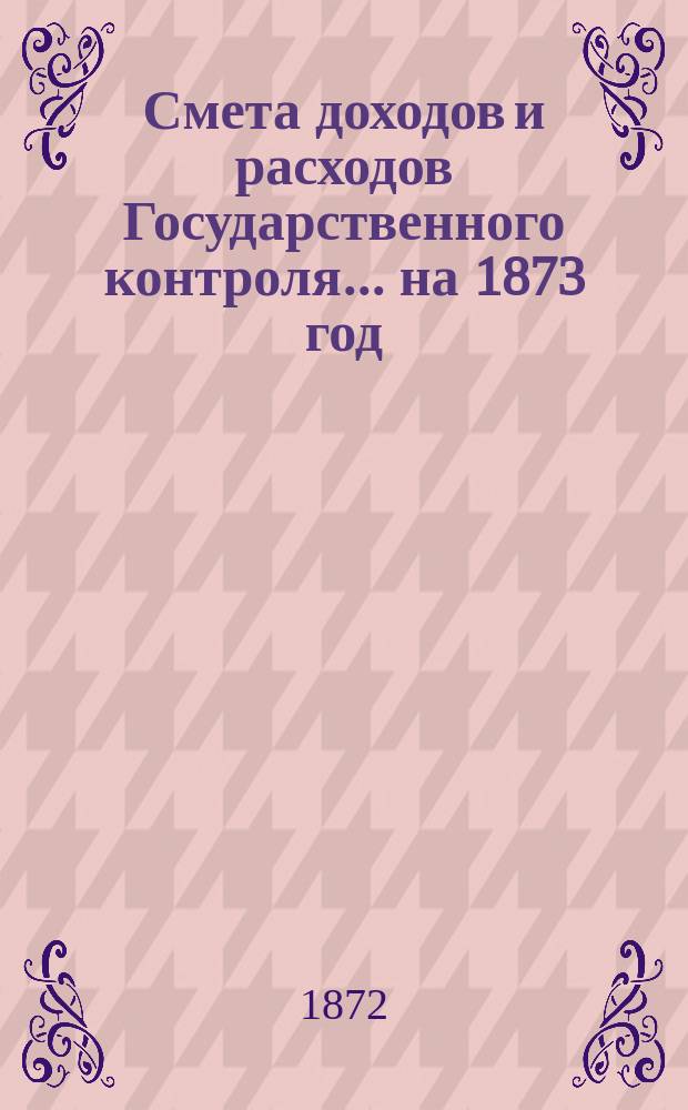 Смета доходов и расходов Государственного контроля... на 1873 год