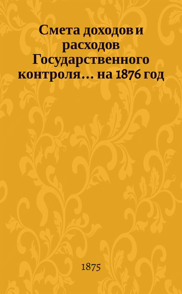 Смета доходов и расходов Государственного контроля... на 1876 год