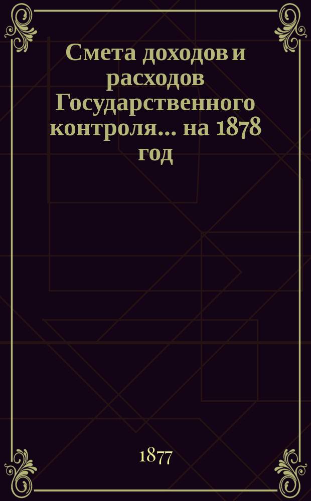 Смета доходов и расходов Государственного контроля... на 1878 год