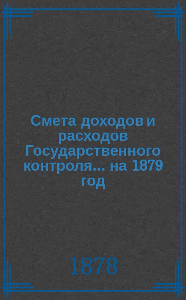 Смета доходов и расходов Государственного контроля... на 1879 год
