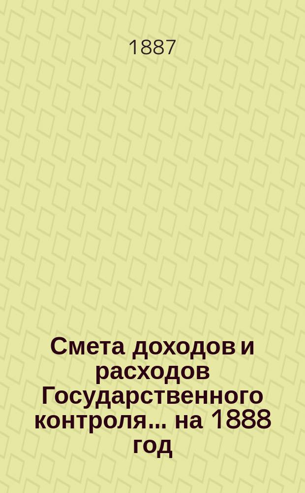 Смета доходов и расходов Государственного контроля... на 1888 год