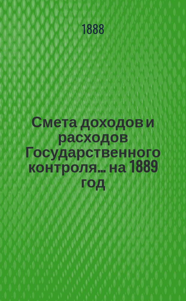 Смета доходов и расходов Государственного контроля... на 1889 год