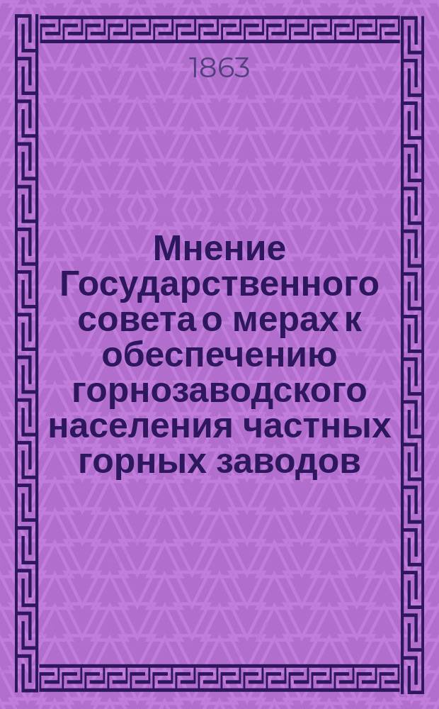 Мнение Государственного совета [о мерах к обеспечению горнозаводского населения частных горных заводов : Утв. 3 дек. 1862 г