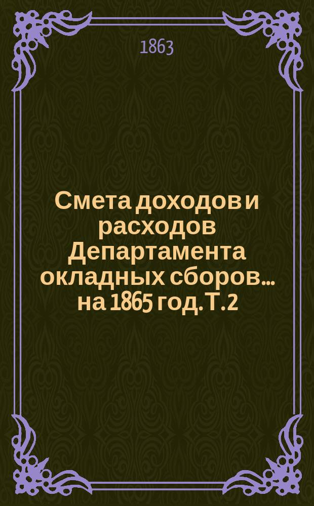 Смета доходов и расходов Департамента окладных сборов... на 1865 год. [Т. 2]