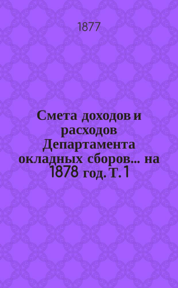 Смета доходов и расходов Департамента окладных сборов... на 1878 год. [Т. 1]