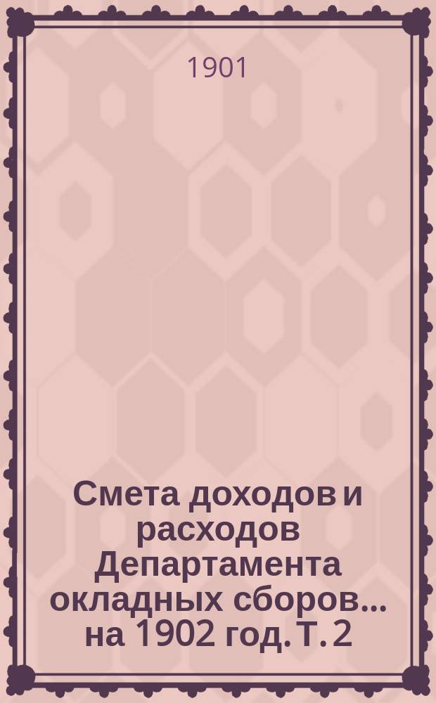 Смета доходов и расходов Департамента окладных сборов... на 1902 год. [Т. 2]