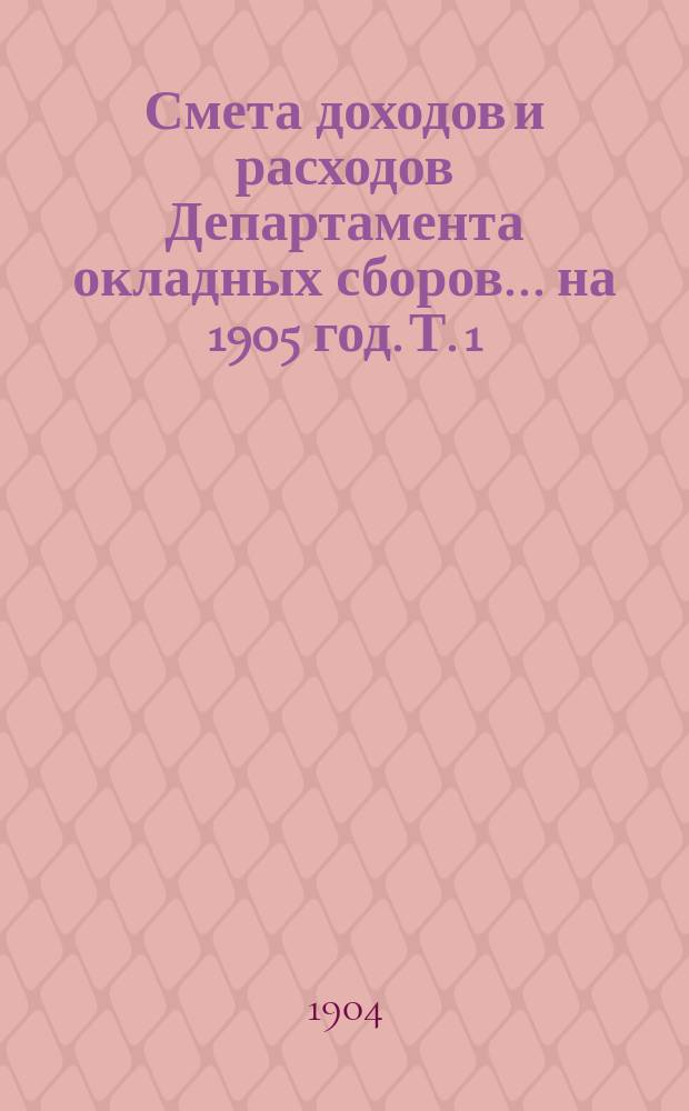 Смета доходов и расходов Департамента окладных сборов... на 1905 год. [Т. 1]