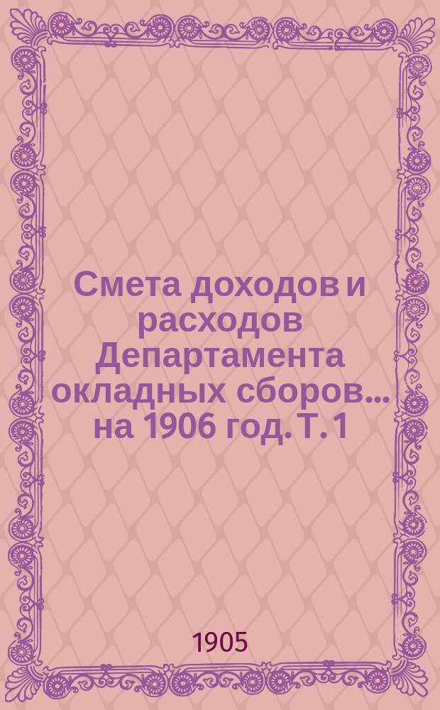 Смета доходов и расходов Департамента окладных сборов... на 1906 год. [Т. 1]