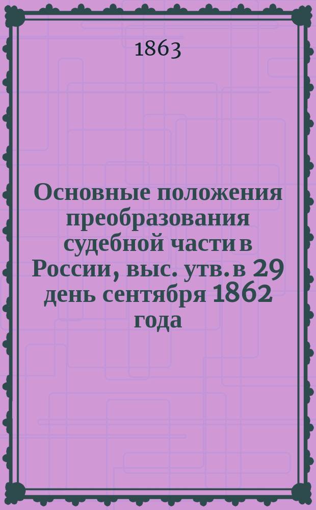 Основные положения преобразования судебной части в России, выс. утв. в 29 день сентября 1862 года : С присовокуплением крат. обзора ист. хода судопроизводства от начала Руси до настоящего времени и биографии полит. жизни графа Сперанского