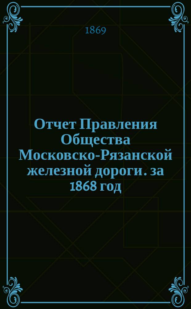 Отчет Правления Общества Московско-Рязанской железной дороги. за 1868 год
