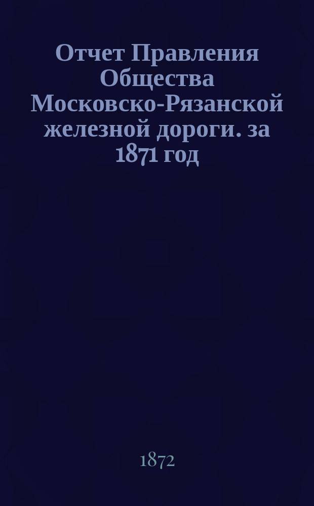 Отчет Правления Общества Московско-Рязанской железной дороги. за 1871 год